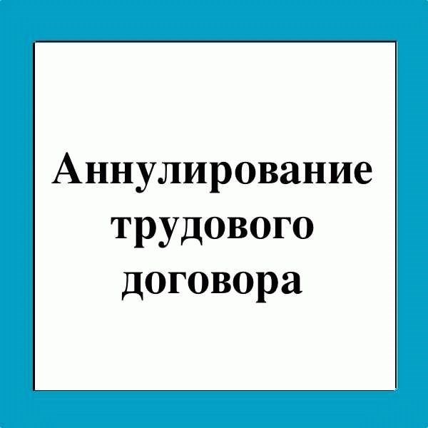 Какие существуют особенности аннулирования трудового договора